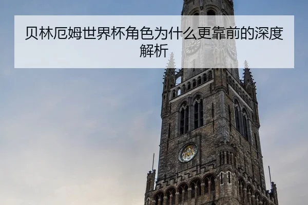 贝林厄姆世界杯角色为什么更靠前的深度解析