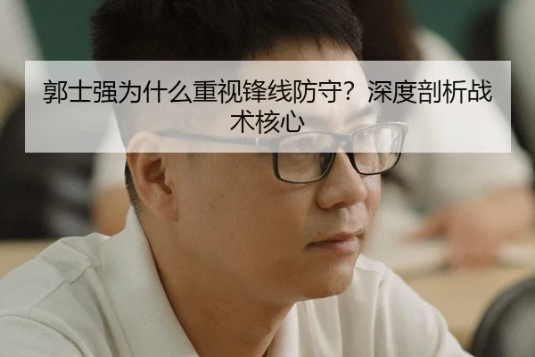 郭士强为什么重视锋线防守？深度剖析战术核心